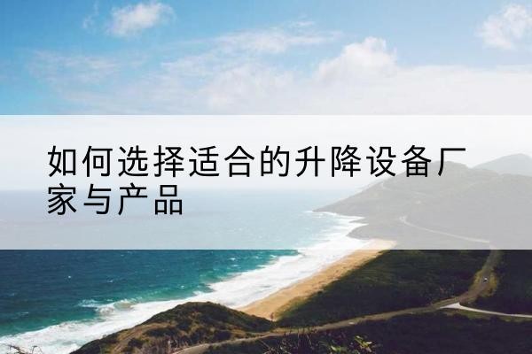 高昌电动升降平台厂家-如何选择适合的升降设备厂家与产品