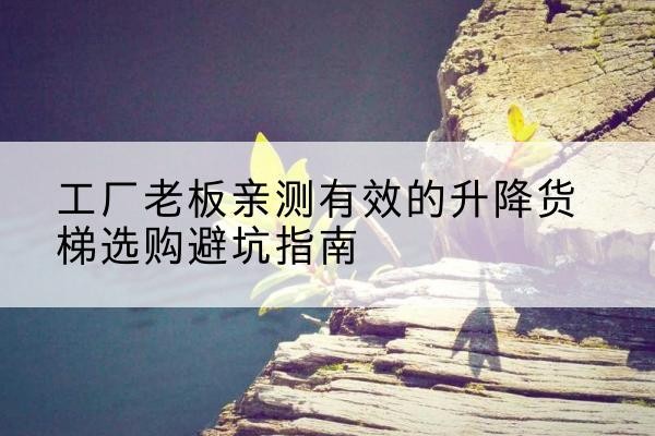 高昌升降货梯怎么选-工厂老板亲测有效的升降货梯选购避坑指南