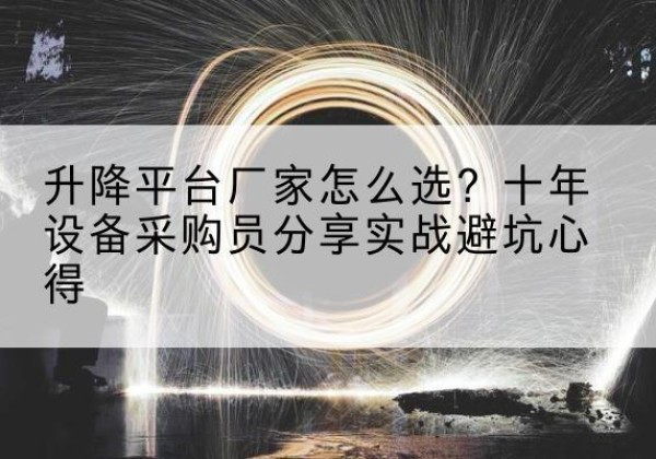 高昌升降平台厂家-怎么选？十年设备采购员分享实战避坑心得