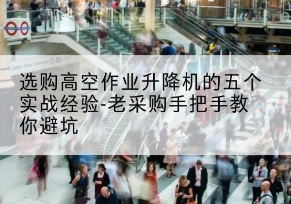 高昌高空作业升降机厂家-选购高空作业升降机的五个实战经验-老采购手把手教你避坑