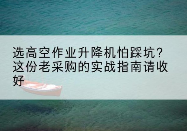 高昌高空作业升降机厂家推荐-选高空作业升降机怕踩坑？这份老采购的实战指南请收好