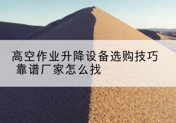 高昌电动升降平台厂家推荐-高空作业升降设备选购技巧 靠谱厂家怎么找