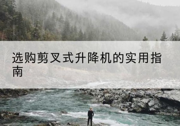 高昌剪叉式升降机怎么选-选购剪叉式升降机的实用指南