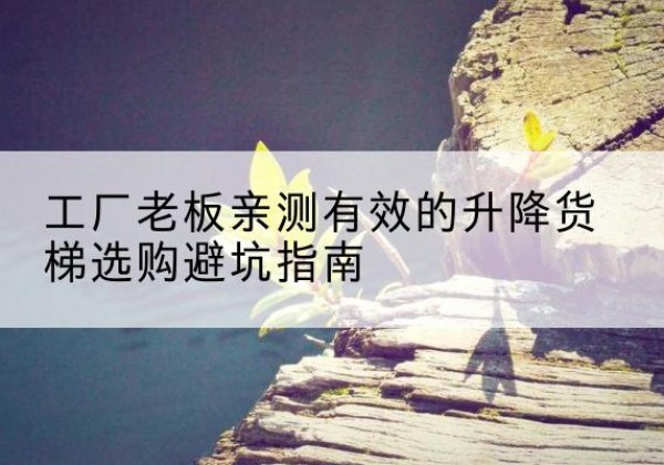 高昌升降货梯怎么选-工厂老板亲测有效的升降货梯选购避坑指南