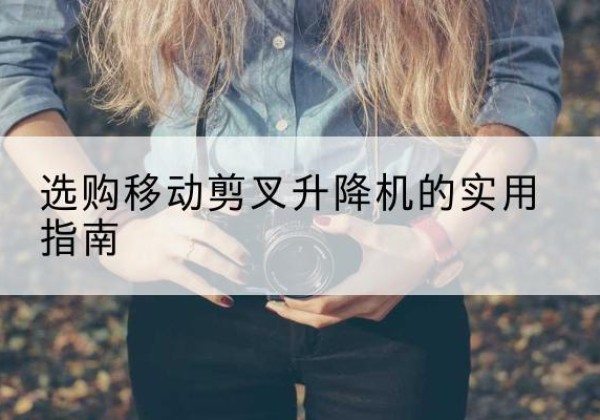 高昌移动剪叉升降机怎么选-选购移动剪叉升降机的实用指南